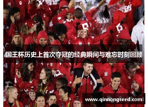 国王杯历史上首次夺冠的经典瞬间与难忘时刻回顾