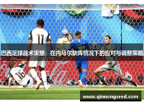 巴西足球战术重塑：在内马尔缺阵情况下的应对与调整策略
