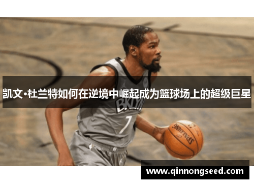 凯文·杜兰特如何在逆境中崛起成为篮球场上的超级巨星