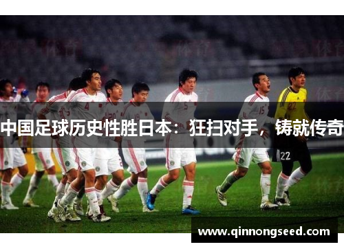 中国足球历史性胜日本：狂扫对手，铸就传奇