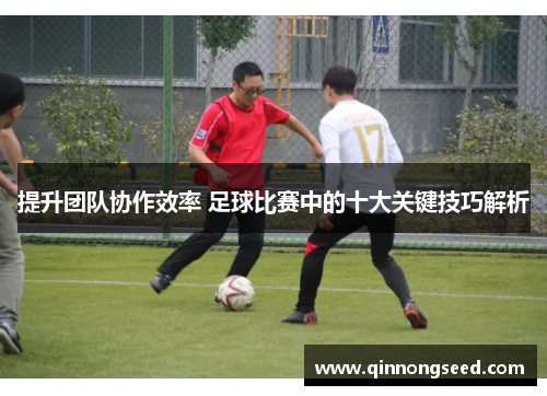 提升团队协作效率 足球比赛中的十大关键技巧解析