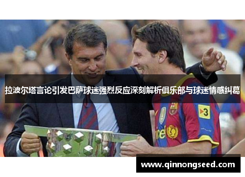 拉波尔塔言论引发巴萨球迷强烈反应深刻解析俱乐部与球迷情感纠葛