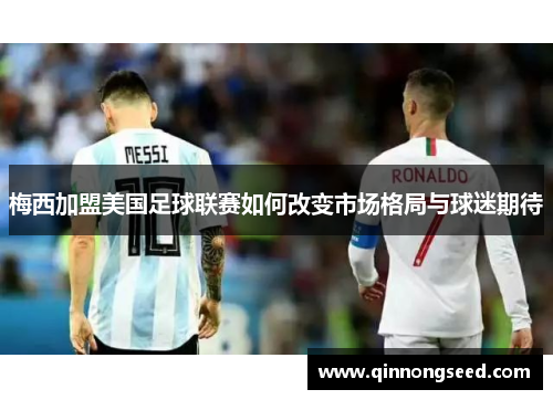 梅西加盟美国足球联赛如何改变市场格局与球迷期待
