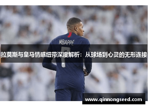 拉莫斯与皇马情感纽带深度解析：从球场到心灵的无形连接