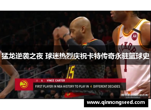 猛龙逆袭之夜 球迷热烈庆祝卡特传奇永驻篮球史
