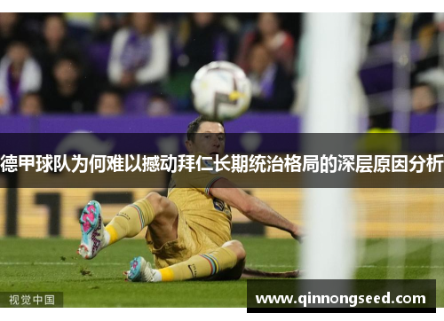 德甲球队为何难以撼动拜仁长期统治格局的深层原因分析 德甲球队为何难以撼动拜仁长期统治格局的深层原因分析