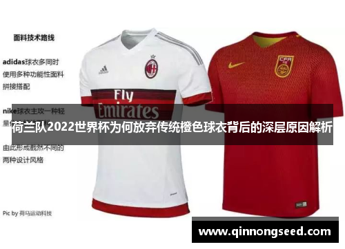 荷兰队2022世界杯为何放弃传统橙色球衣背后的深层原因解析 荷兰队2022世界杯为何放弃传统橙色球衣背后的深层原因解析