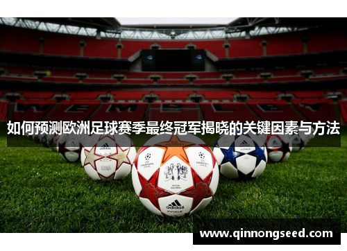 如何预测欧洲足球赛季最终冠军揭晓的关键因素与方法