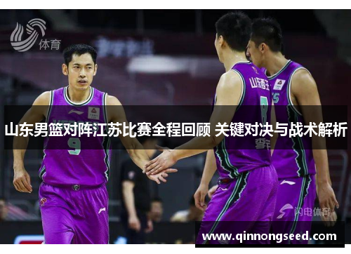 山东男篮对阵江苏比赛全程回顾 关键对决与战术解析